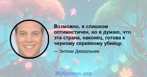 Возможно, я слишком оптимистичен, но я думаю, что эта страна, наконец, готова к черному серийному убийцу.