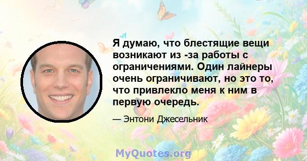 Я думаю, что блестящие вещи возникают из -за работы с ограничениями. Один лайнеры очень ограничивают, но это то, что привлекло меня к ним в первую очередь.