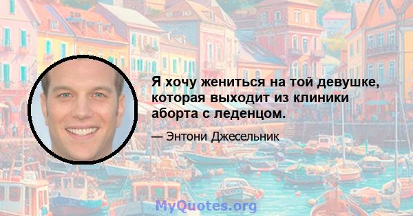 Я хочу жениться на той девушке, которая выходит из клиники аборта с леденцом.