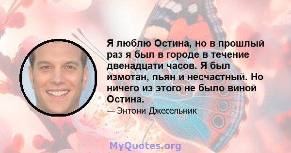 Я люблю Остина, но в прошлый раз я был в городе в течение двенадцати часов. Я был измотан, пьян и несчастный. Но ничего из этого не было виной Остина.