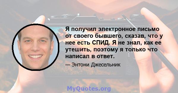 Я получил электронное письмо от своего бывшего, сказав, что у нее есть СПИД. Я не знал, как ее утешить, поэтому я только что написал в ответ.