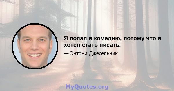 Я попал в комедию, потому что я хотел стать писать.