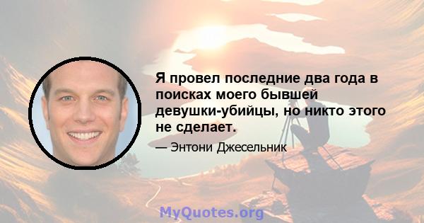 Я провел последние два года в поисках моего бывшей девушки-убийцы, но никто этого не сделает.