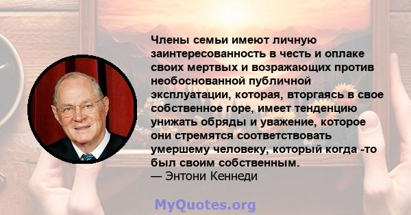 Члены семьи имеют личную заинтересованность в честь и оплаке своих мертвых и возражающих против необоснованной публичной эксплуатации, которая, вторгаясь в свое собственное горе, имеет тенденцию унижать обряды и