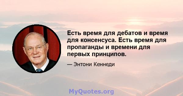 Есть время для дебатов и время для консенсуса. Есть время для пропаганды и времени для первых принципов.