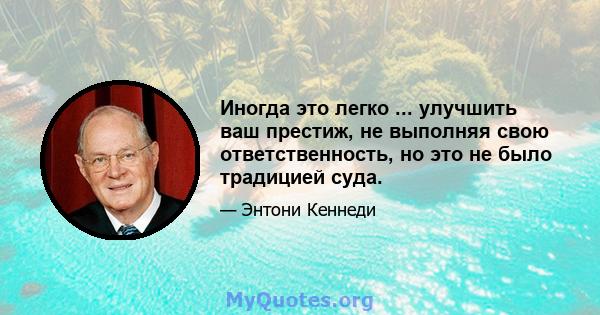 Иногда это легко ... улучшить ваш престиж, не выполняя свою ответственность, но это не было традицией суда.