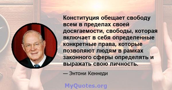 Конституция обещает свободу всем в пределах своей досягаемости, свободы, которая включает в себя определенные конкретные права, которые позволяют людям в рамках законного сферы определять и выражать свою личность.