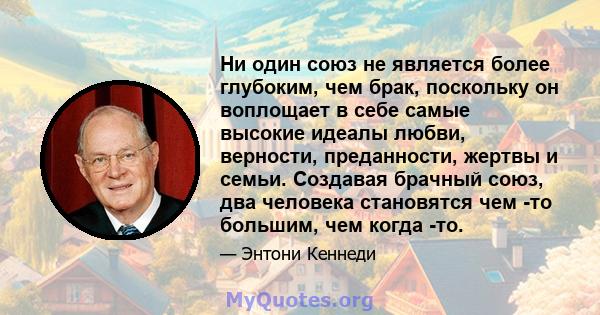 Ни один союз не является более глубоким, чем брак, поскольку он воплощает в себе самые высокие идеалы любви, верности, преданности, жертвы и семьи. Создавая брачный союз, два человека становятся чем -то большим, чем