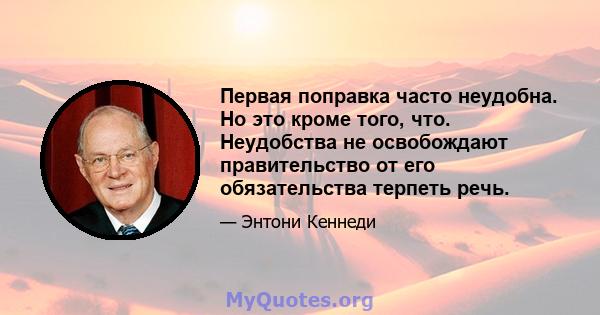 Первая поправка часто неудобна. Но это кроме того, что. Неудобства не освобождают правительство от его обязательства терпеть речь.