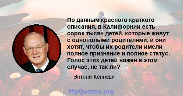 По данным красного краткого описания, в Калифорнии есть сорок тысяч детей, которые живут с однополыми родителями, и они хотят, чтобы их родители имели полное признание и полное статус. Голос этих детей важен в этом