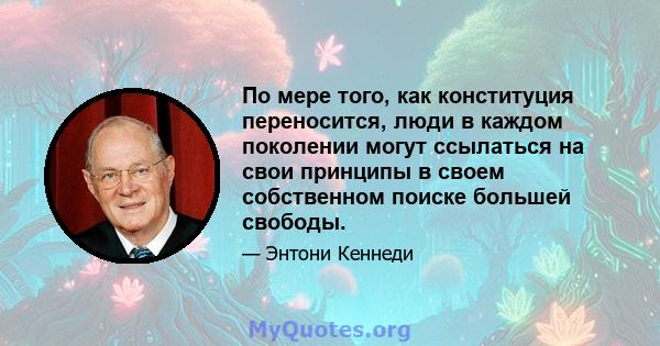 По мере того, как конституция переносится, люди в каждом поколении могут ссылаться на свои принципы в своем собственном поиске большей свободы.