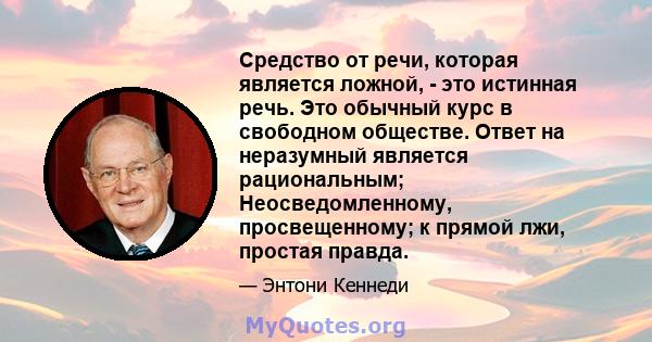 Средство от речи, которая является ложной, - это истинная речь. Это обычный курс в свободном обществе. Ответ на неразумный является рациональным; Неосведомленному, просвещенному; к прямой лжи, простая правда.