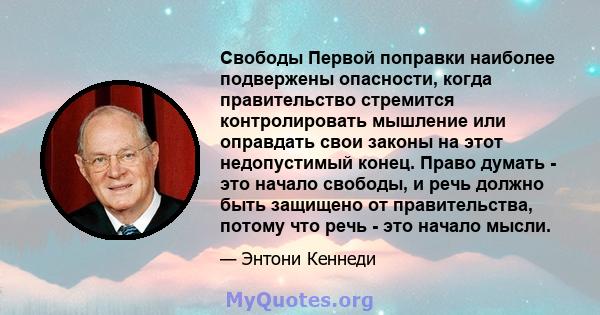 Свободы Первой поправки наиболее подвержены опасности, когда правительство стремится контролировать мышление или оправдать свои законы на этот недопустимый конец. Право думать - это начало свободы, и речь должно быть