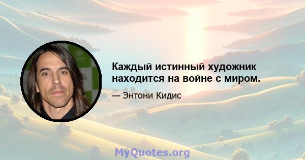 Каждый истинный художник находится на войне с миром.