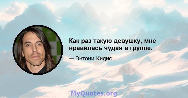 Как раз такую ​​девушку, мне нравилась чудая в группе.