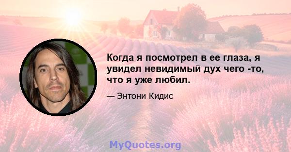 Когда я посмотрел в ее глаза, я увидел невидимый дух чего -то, что я уже любил.