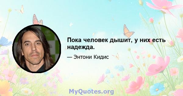 Пока человек дышит, у них есть надежда.