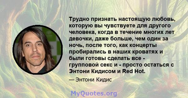 Трудно признать настоящую любовь, которую вы чувствуете для другого человека, когда в течение многих лет девочки, даже больше, чем один за ночь, после того, как концерты пробирались в наших кроватях и были готовы