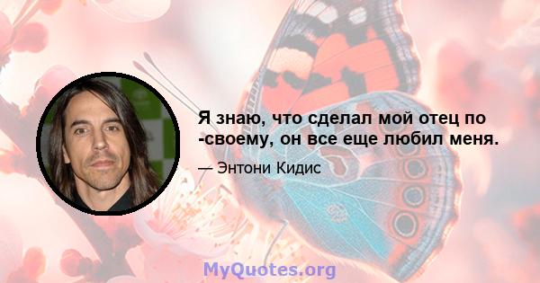 Я знаю, что сделал мой отец по -своему, он все еще любил меня.