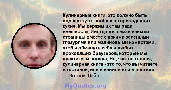 Кулинарные книги, это должно быть подчеркнуто, вообще не принадлежит кухне. Мы держим их там ради внешности; Иногда мы смазываем их страницы вместе с яркими зелеными глазурями или малиновыми компотами, чтобы обмануть