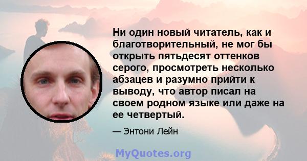 Ни один новый читатель, как и благотворительный, не мог бы открыть пятьдесят оттенков серого, просмотреть несколько абзацев и разумно прийти к выводу, что автор писал на своем родном языке или даже на ее четвертый.