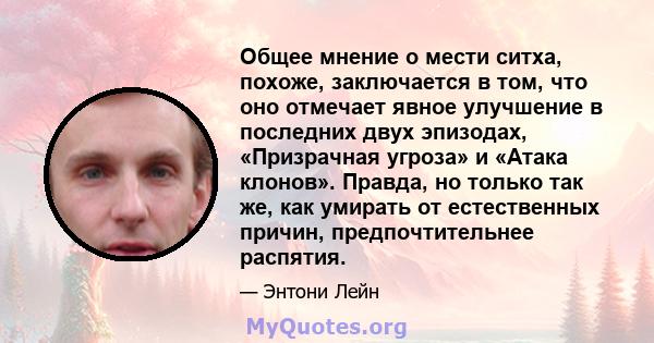 Общее мнение о мести ситха, похоже, заключается в том, что оно отмечает явное улучшение в последних двух эпизодах, «Призрачная угроза» и «Атака клонов». Правда, но только так же, как умирать от естественных причин,