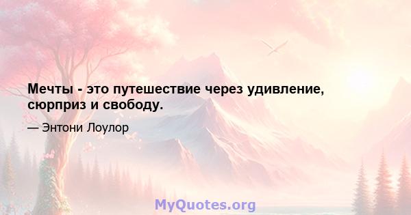 Мечты - это путешествие через удивление, сюрприз и свободу.