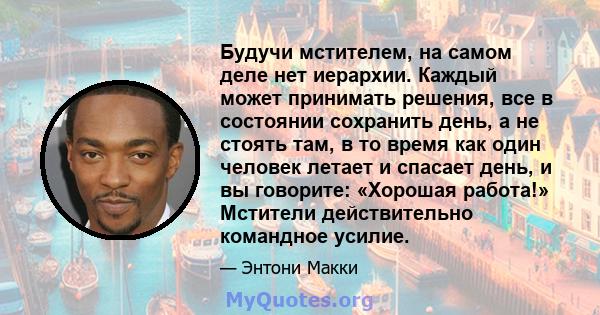 Будучи мстителем, на самом деле нет иерархии. Каждый может принимать решения, все в состоянии сохранить день, а не стоять там, в то время как один человек летает и спасает день, и вы говорите: «Хорошая работа!» Мстители 