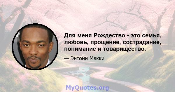 Для меня Рождество - это семья, любовь, прощение, сострадание, понимание и товарищество.