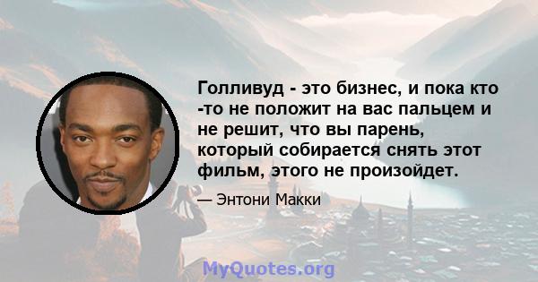 Голливуд - это бизнес, и пока кто -то не положит на вас пальцем и не решит, что вы парень, который собирается снять этот фильм, этого не произойдет.