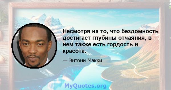 Несмотря на то, что бездомность достигает глубины отчаяния, в нем также есть гордость и красота.