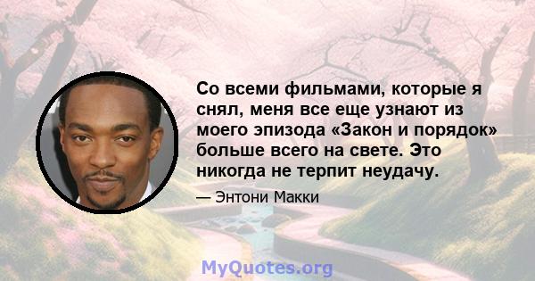 Со всеми фильмами, которые я снял, меня все еще узнают из моего эпизода «Закон и порядок» больше всего на свете. Это никогда не терпит неудачу.