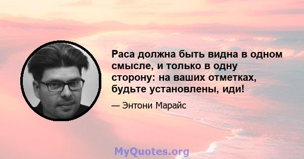 Раса должна быть видна в одном смысле, и только в одну сторону: на ваших отметках, будьте установлены, иди!