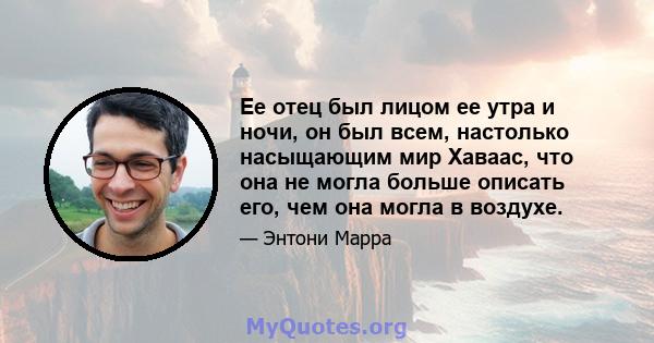 Ее отец был лицом ее утра и ночи, он был всем, настолько насыщающим мир Хаваас, что она не могла больше описать его, чем она могла в воздухе.