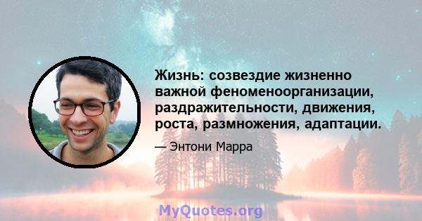 Жизнь: созвездие жизненно важной феноменоорганизации, раздражительности, движения, роста, размножения, адаптации.