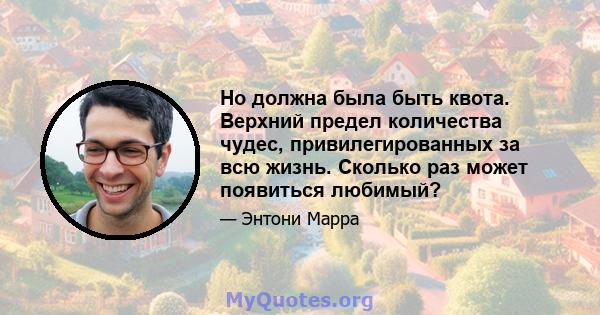 Но должна была быть квота. Верхний предел количества чудес, привилегированных за всю жизнь. Сколько раз может появиться любимый?