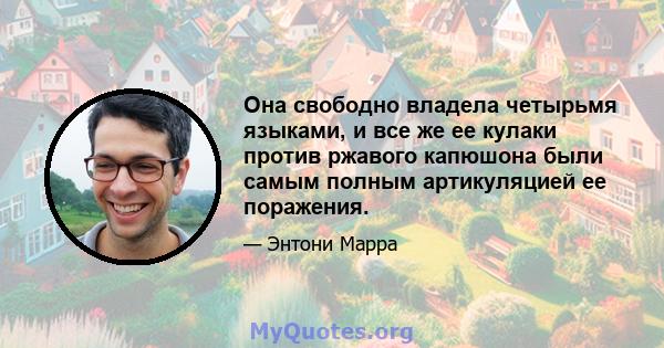 Она свободно владела четырьмя языками, и все же ее кулаки против ржавого капюшона были самым полным артикуляцией ее поражения.