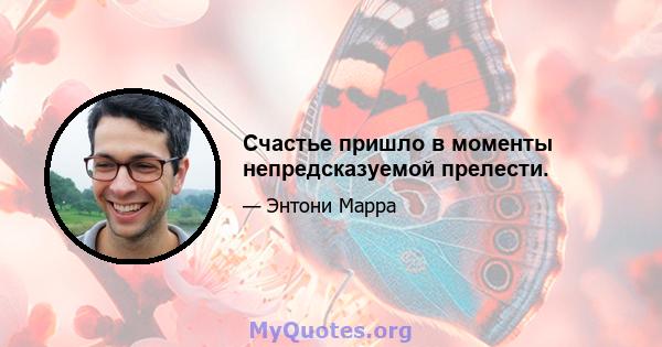 Счастье пришло в моменты непредсказуемой прелести.