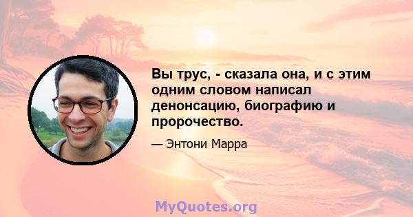 Вы трус, - сказала она, и с этим одним словом написал денонсацию, биографию и пророчество.