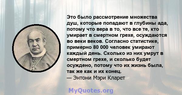 Это было рассмотрение множества душ, которые попадают в глубины ада, потому что вера в то, что все те, кто умирает в смертном грехе, осуждаются во веки веков. Согласно статистике, примерно 80 000 человек умирают каждый