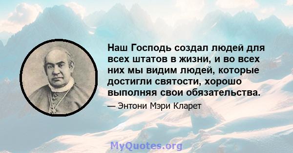 Наш Господь создал людей для всех штатов в жизни, и во всех них мы видим людей, которые достигли святости, хорошо выполняя свои обязательства.