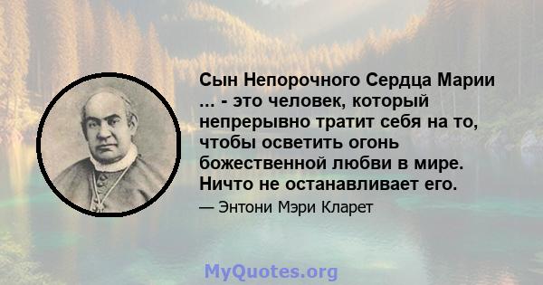 Сын Непорочного Сердца Марии ... - это человек, который непрерывно тратит себя на то, чтобы осветить огонь божественной любви в мире. Ничто не останавливает его.