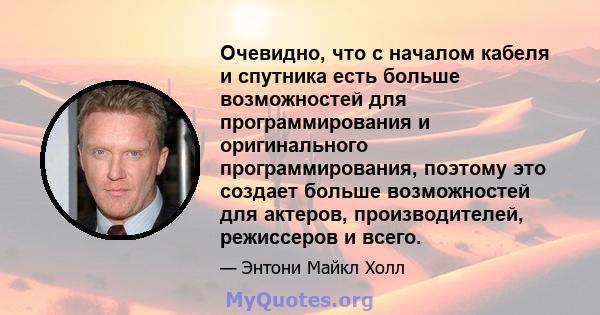 Очевидно, что с началом кабеля и спутника есть больше возможностей для программирования и оригинального программирования, поэтому это создает больше возможностей для актеров, производителей, режиссеров и всего.