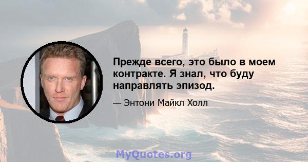 Прежде всего, это было в моем контракте. Я знал, что буду направлять эпизод.