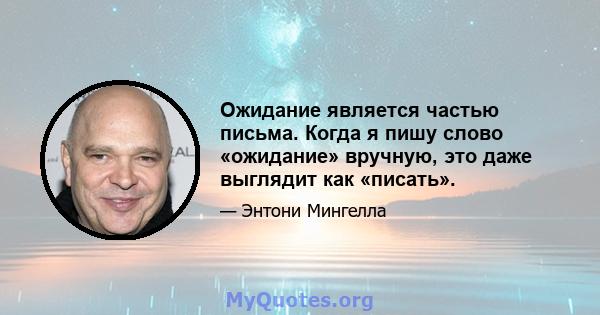 Ожидание является частью письма. Когда я пишу слово «ожидание» вручную, это даже выглядит как «писать».