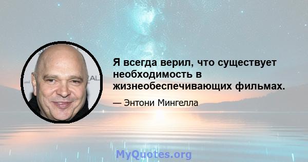 Я всегда верил, что существует необходимость в жизнеобеспечивающих фильмах.