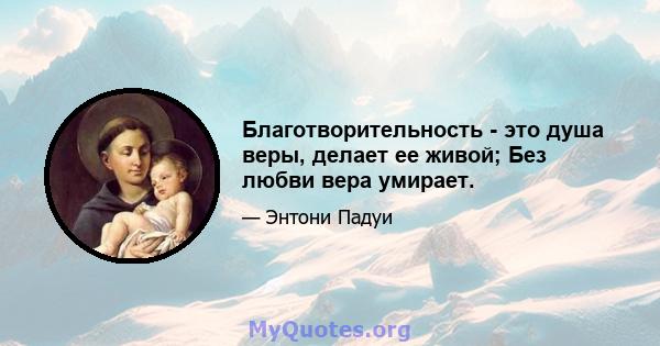 Благотворительность - это душа веры, делает ее живой; Без любви вера умирает.