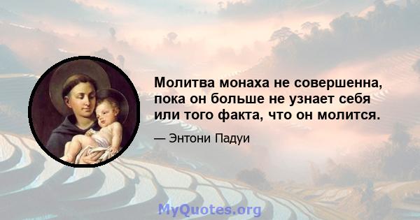 Молитва монаха не совершенна, пока он больше не узнает себя или того факта, что он молится.