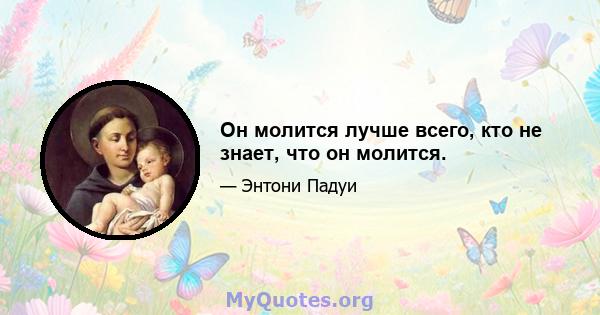 Он молится лучше всего, кто не знает, что он молится.