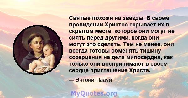 Святые похожи на звезды. В своем провидении Христос скрывает их в скрытом месте, которое они могут не сиять перед другими, когда они могут это сделать. Тем не менее, они всегда готовы обменять тишину созерцания на дела